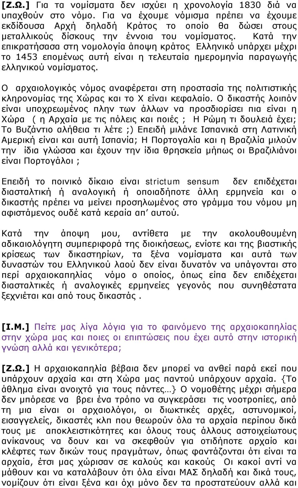 Κατά την επικρατήσασα στη νομολογία άποψη κράτος Ελληνικό υπάρχει μέχρι το 1453 επομένως αυτή είναι η τελευταία ημερομηνία παραγωγής ελληνικού νομίσματος.