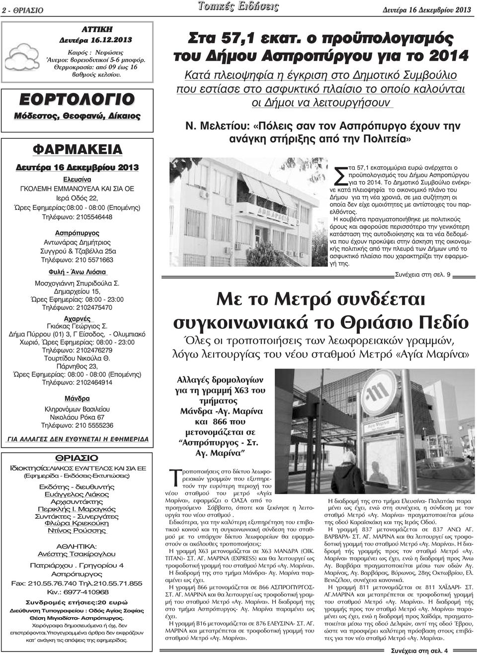 Αντωνάρας ηµήτριος Συγγρού & Τζαβέλλα 25α Τηλέφωνο: 210 5571663 Φυλή - Άνω Λιόσια Μοσχογιάννη Σπυριδούλα Σ. ηµαρχείου 15, Ώρες Εφηµερίας: 08:00-23:00 Τηλέφωνο: 2102475470 Αχαρνές Γκιόκας Γεώργιος Σ.