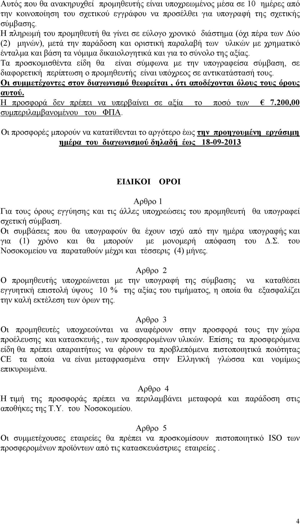 και για το σύνολο της αξίας. Τα προσκομισθέντα είδη θα είναι σύμφωνα με την υπογραφείσα σύμβαση, σε διαφορετική περίπτωση ο προμηθευτής είναι υπόχρεος σε αντικατάστασή τους.