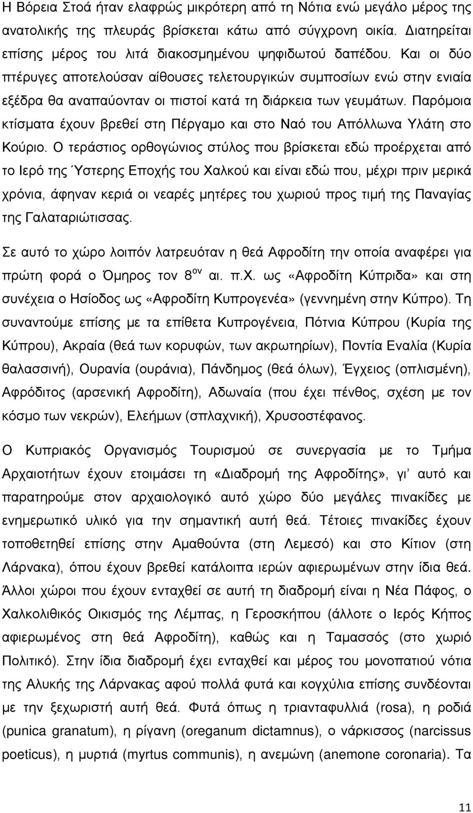 Παρόμοια κτίσματα έχουν βρεθεί στη Πέργαμο και στο Ναό του Απόλλωνα Υλάτη στο Κούριο.