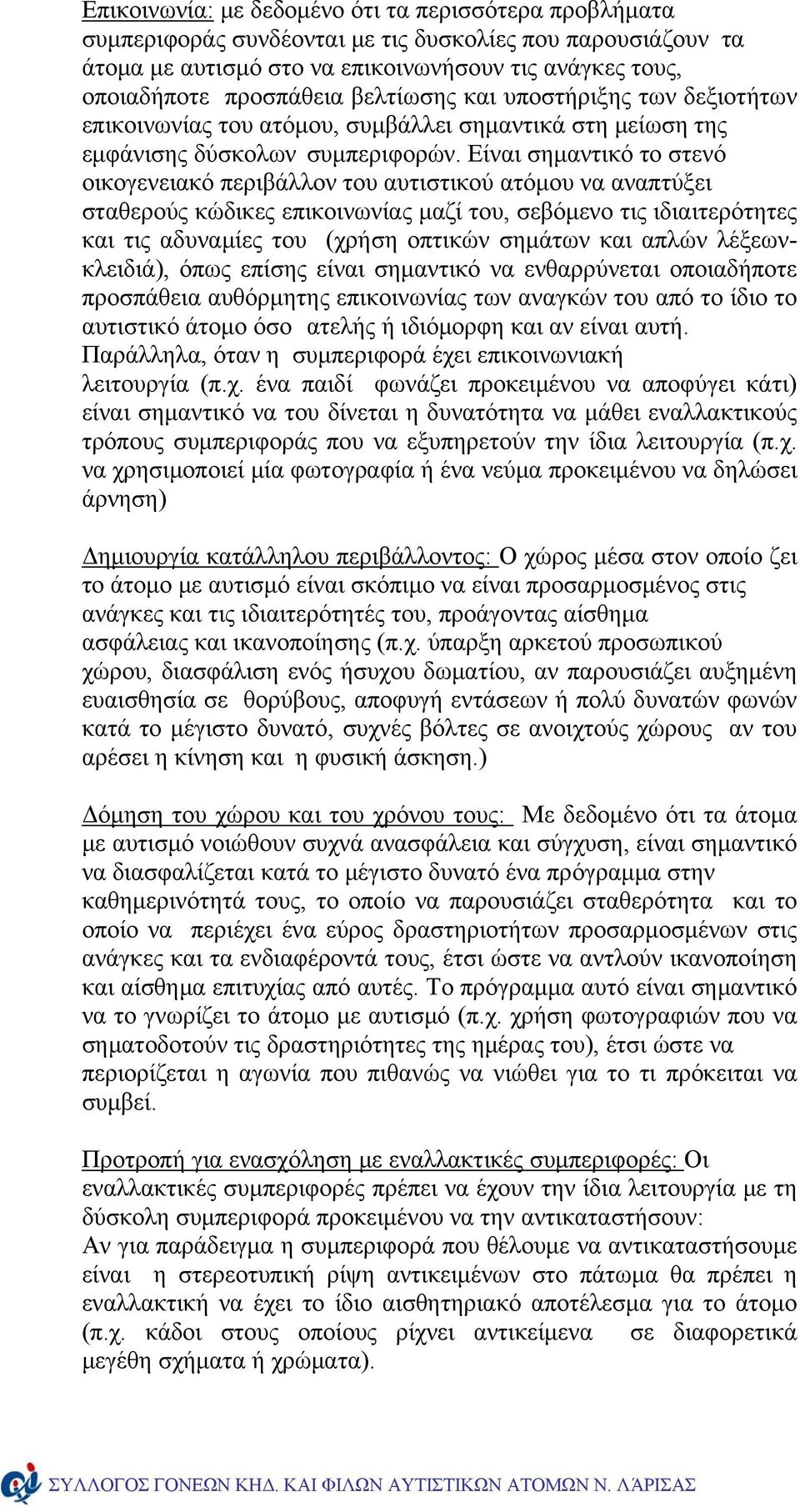 Είναι σημαντικό το στενό οικογενειακό περιβάλλον του αυτιστικού ατόμου να αναπτύξει σταθερούς κώδικες επικοινωνίας μαζί του, σεβόμενο τις ιδιαιτερότητες και τις αδυναμίες του (χρήση οπτικών σημάτων