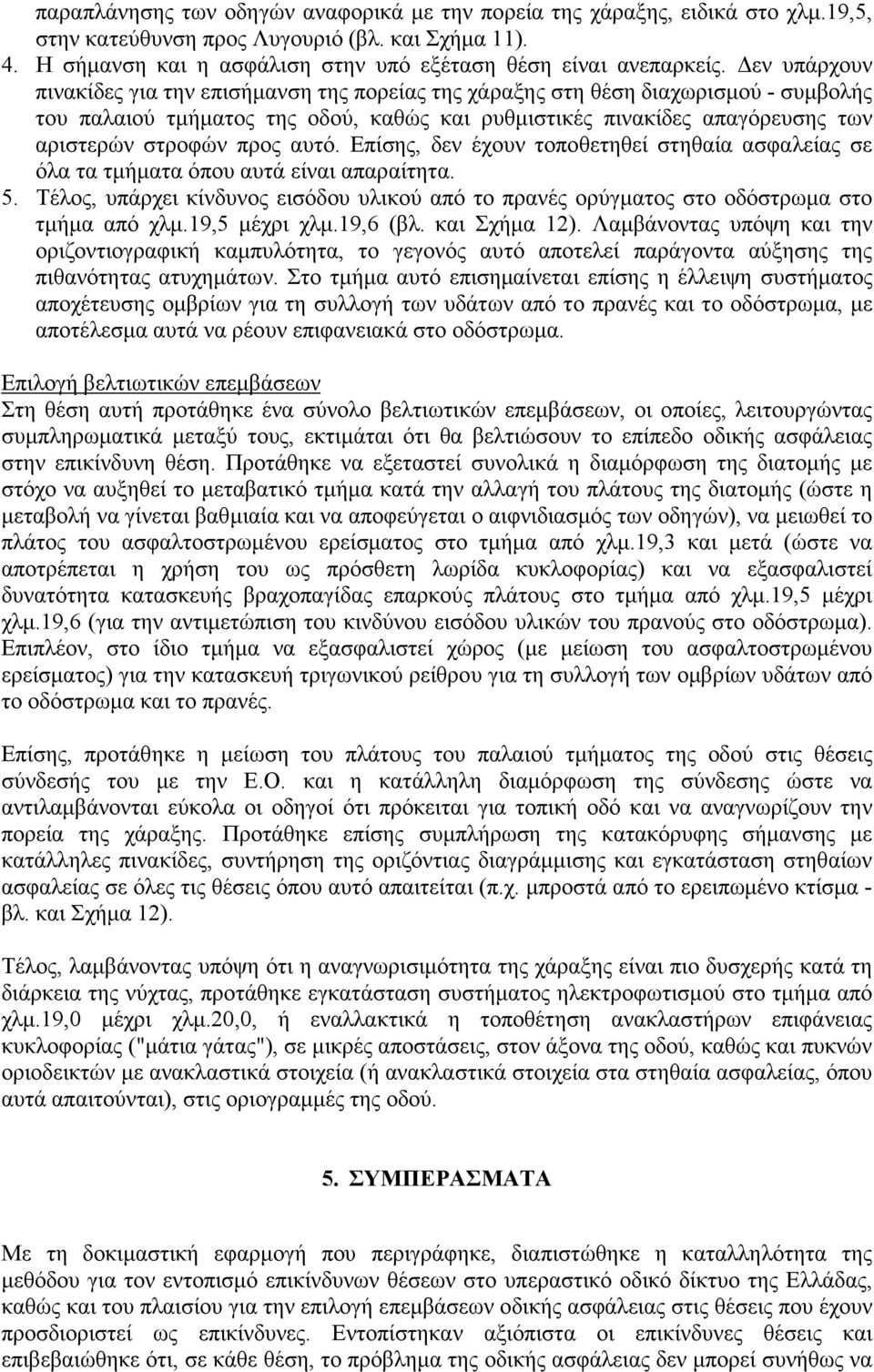 αυτό. Επίσης, δεν έχουν τοποθετηθεί στηθαία ασφαλείας σε όλα τα τµήµατα όπου αυτά είναι απαραίτητα. 5. Τέλος, υπάρχει κίνδυνος εισόδου υλικού από το πρανές ορύγµατος στο οδόστρωµα στο τµήµα από χλµ.