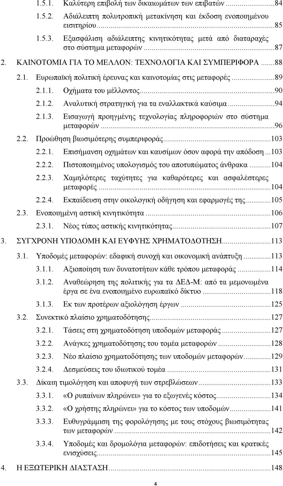 Ευρωπαϊκή πολιτική έρευνας και καινοτοµίας στις µεταφορές...89 2.1.1. Οχήµατα του µέλλοντος...90 2.1.2. Aναλυτική στρατηγική για τα εναλλακτικά καύσιµα...94 2.1.3.