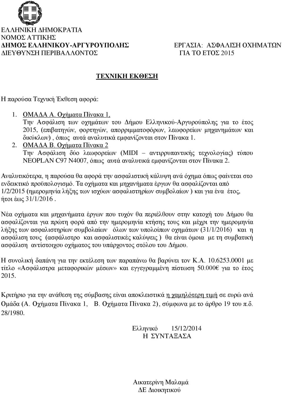 εμφανίζονται στον Πίνακα 1. 2. ΟΜΑΔΑ Β. Οχήματα Πίνακα 2 Την Ασφάλιση δύο λεωφορείων (MIDI αντιρρυπαντικής τεχνολογίας) τύπου NEOPLAN C97 N4007, όπως αυτά αναλυτικά εμφανίζονται στον Πίνακα 2.