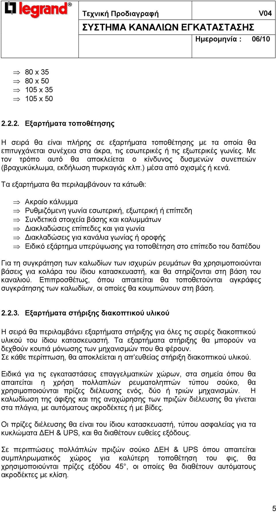 Τα εξαρτήµατα θα περιλαµβάνουν τα κάτωθι: Ακραίο κάλυµµα Ρυθµιζόµενη γωνία εσωτερική, εξωτερική ή επίπεδη Συνδετικά στοιχεία βάσης και καλυµµάτων ιακλαδώσεις επίπεδες και για γωνία ιακλαδώσεις για