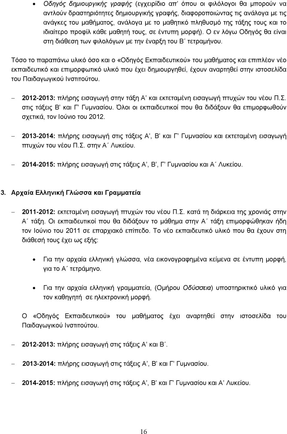 Τόσο το παραπάνω υλικό όσο και ο «Οδηγός Εκπαιδευτικού» του μαθήματος και επιπλέον νέο εκπαιδευτικό και επιμορφωτικό υλικό που έχει δημιουργηθεί, έχουν αναρτηθεί στην ιστοσελίδα του Παιδαγωγικού