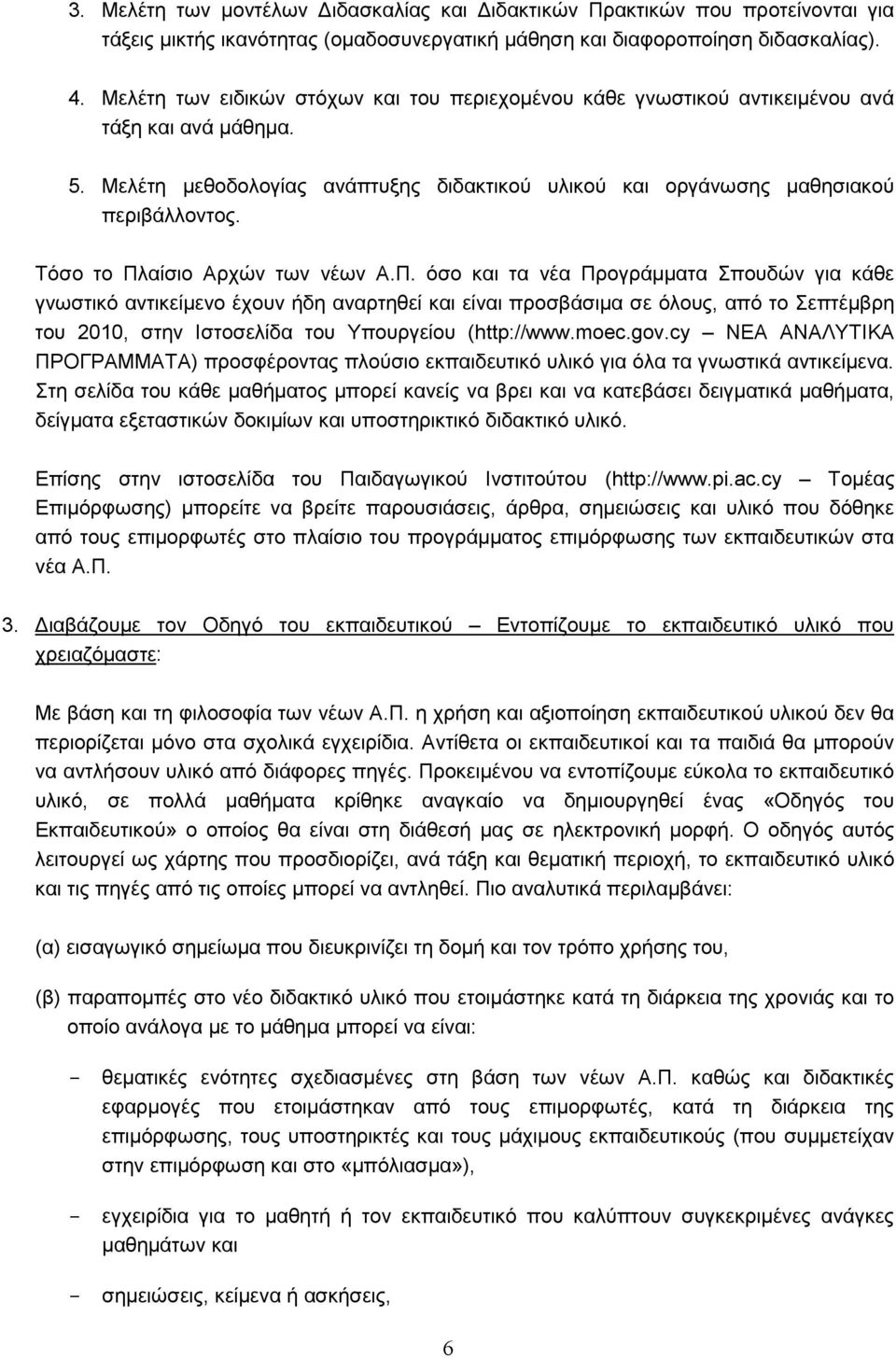 Τόσο το Πλαίσιο Αρχών των νέων Α.Π. όσο και τα νέα Προγράμματα Σπουδών για κάθε γνωστικό αντικείμενο έχουν ήδη αναρτηθεί και είναι προσβάσιμα σε όλους, από το Σεπτέμβρη του 2010, στην Ιστοσελίδα του Υπουργείου (http://www.