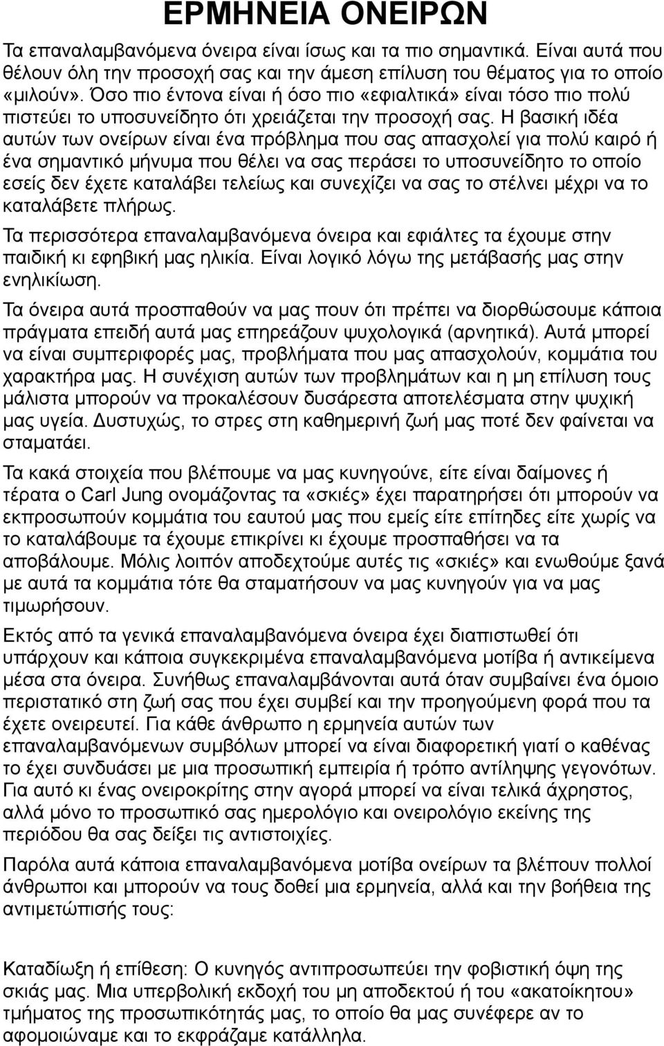 Η βασική ιδέα αυτών των ονείρων είναι ένα πρόβλημα που σας απασχολεί για πολύ καιρό ή ένα σημαντικό μήνυμα που θέλει να σας περάσει το υποσυνείδητο το οποίο εσείς δεν έχετε καταλάβει τελείως και