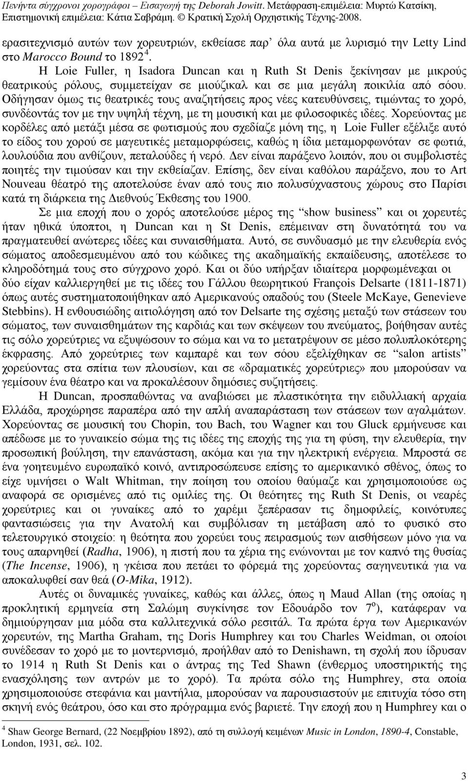 Οδήγησαν όμως τις θεατρικές τους αναζητήσεις προς νέες κατευθύνσεις, τιμώντας το χορό, συνδέοντάς τον με την υψηλή τέχνη, με τη μουσική και με φιλοσοφικές ιδέες.