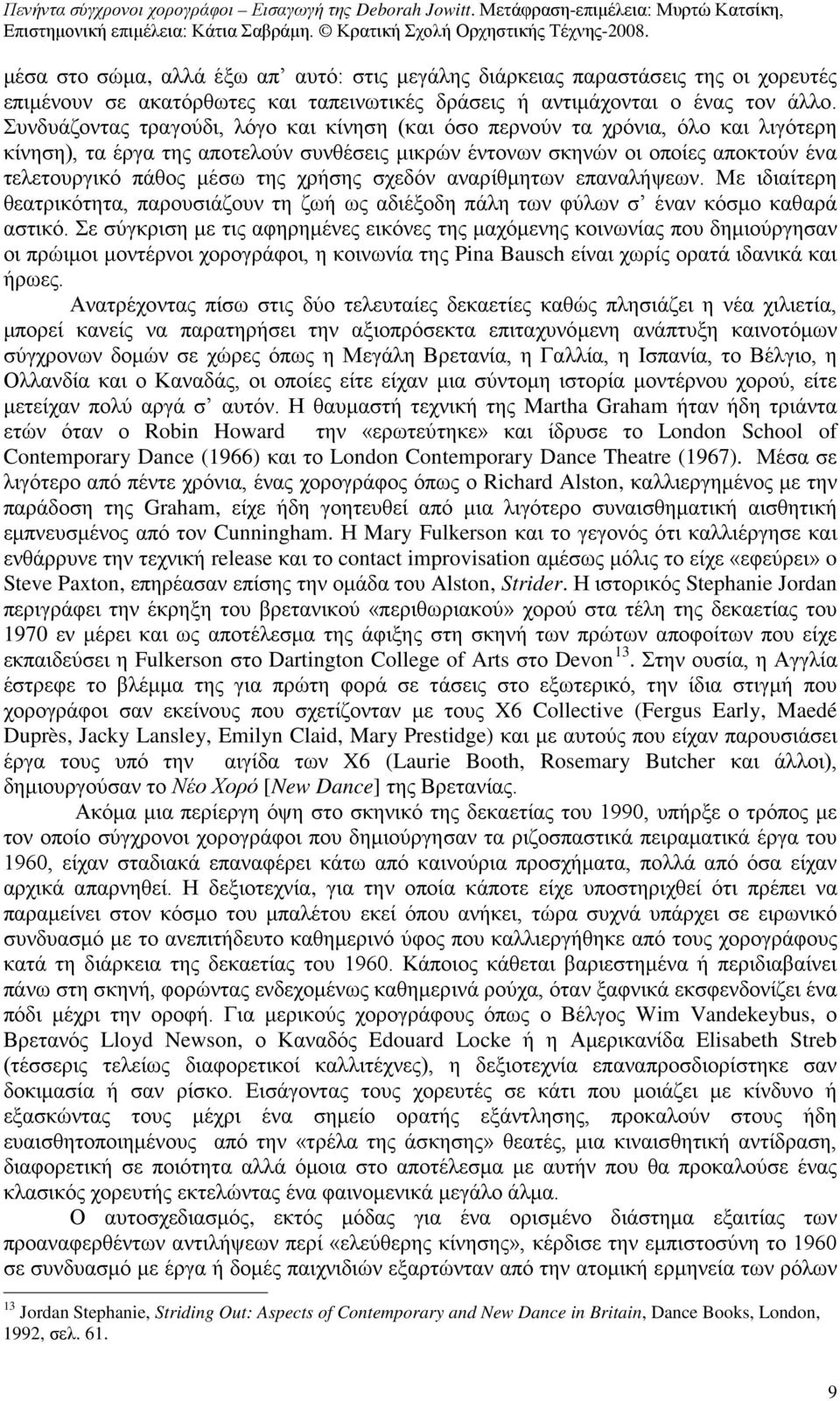 χρήσης σχεδόν αναρίθμητων επαναλήψεων. Με ιδιαίτερη θεατρικότητα, παρουσιάζουν τη ζωή ως αδιέξοδη πάλη των φύλων σ έναν κόσμο καθαρά αστικό.