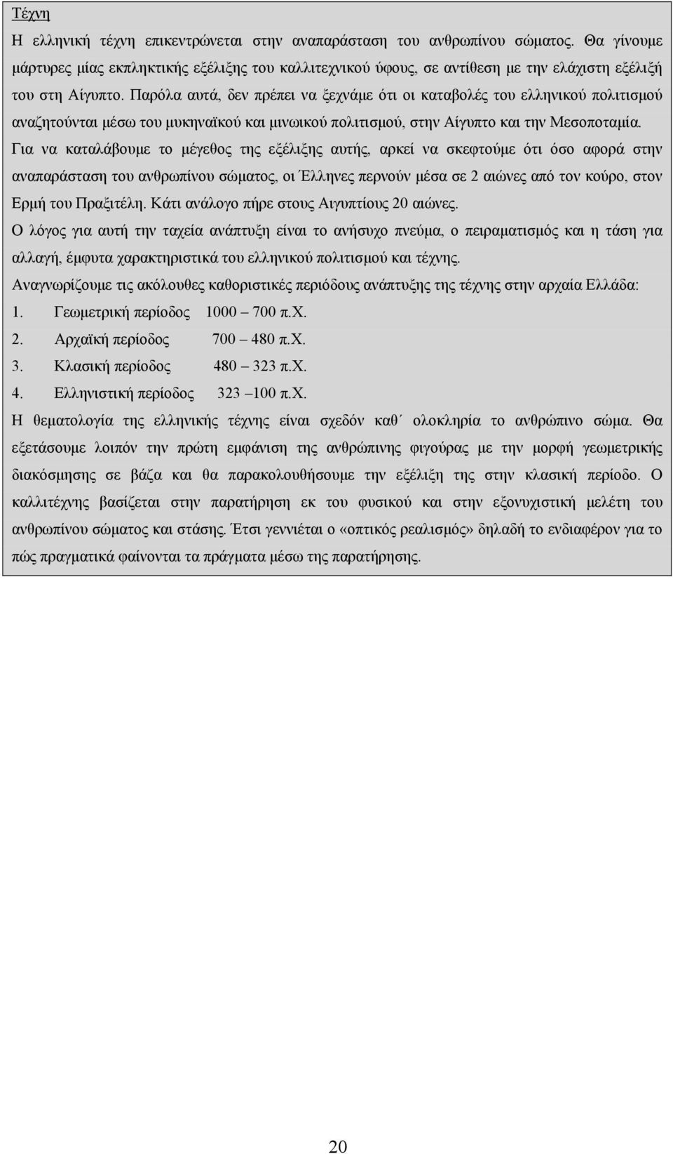 Παρόλα αυτά, δεν πρέπει να ξεχνάμε ότι οι καταβολές του ελληνικού πολιτισμού αναζητούνται μέσω του μυκηναϊκού και μινωικού πολιτισμού, στην Αίγυπτο και την Μεσοποταμία.