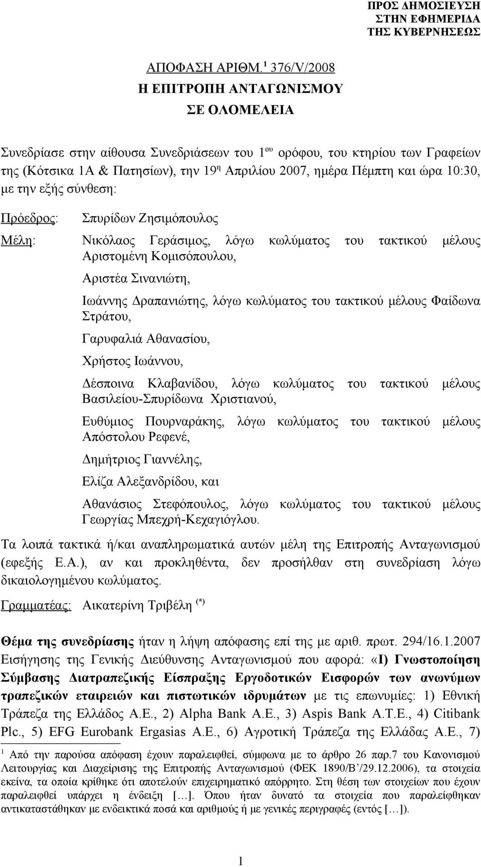 ώρα 10:30, με την εξής σύνθεση: Πρόεδρος: Μέλη: Σπυρίδων Ζησιμόπουλος Νικόλαος Γεράσιμος, λόγω κωλύματος του τακτικού μέλους Αριστομένη Κομισόπουλου, Αριστέα Σινανιώτη, Ιωάννης Δραπανιώτης, λόγω