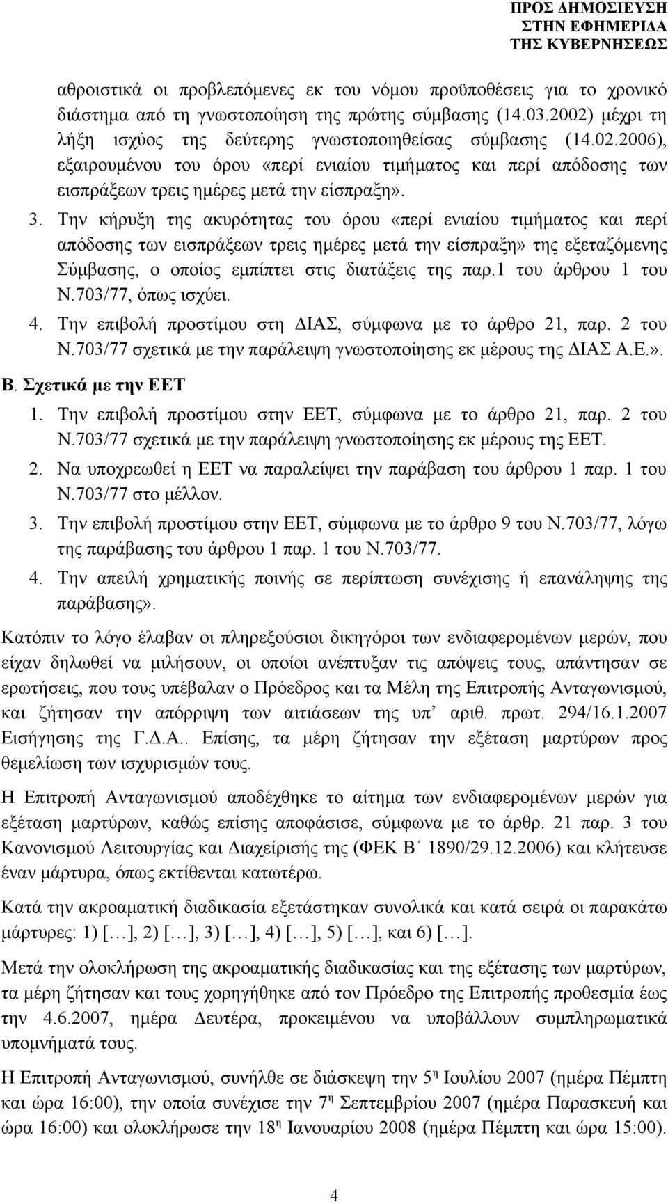 Την κήρυξη της ακυρότητας του όρου «περί ενιαίου τιμήματος και περί απόδοσης των εισπράξεων τρεις ημέρες μετά την είσπραξη» της εξεταζόμενης Σύμβασης, ο οποίος εμπίπτει στις διατάξεις της παρ.