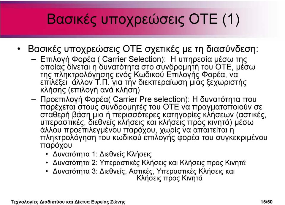 για την διεκπεραίωση µιας ξεχωριστής κλήσης (επιλογή ανά κλήση) Προεπιλογή Φορέα( Carrier Pre selection): Η δυνατότητα που παρέχεται στους συνδροµητές του ΟΤΕ να πραγµατοποιούν σε σταθερή βάση µια ή