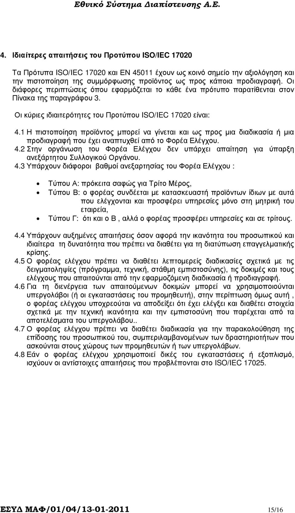 1 Η πιστοποίηση προϊόντος µπορεί να γίνεται και ως προς µια διαδικασία ή µια προδιαγραφή που έχει αναπτυχθεί από το Φορέα Ελέγχου. 4.