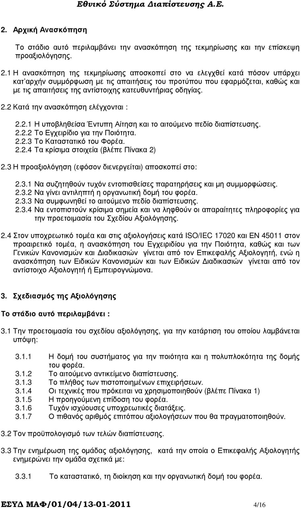 κατευθυντήριας οδηγίας. 2.2 Κατά την ανασκόπηση ελέγχονται : 2.2.1 Η υποβληθείσα Έντυπη Αίτηση και το αιτούµενο πεδίο διαπίστευσης. 2.2.2 Το Εγχειρίδιο για την Ποιότητα. 2.2.3 Το Καταστατικό του Φορέα.