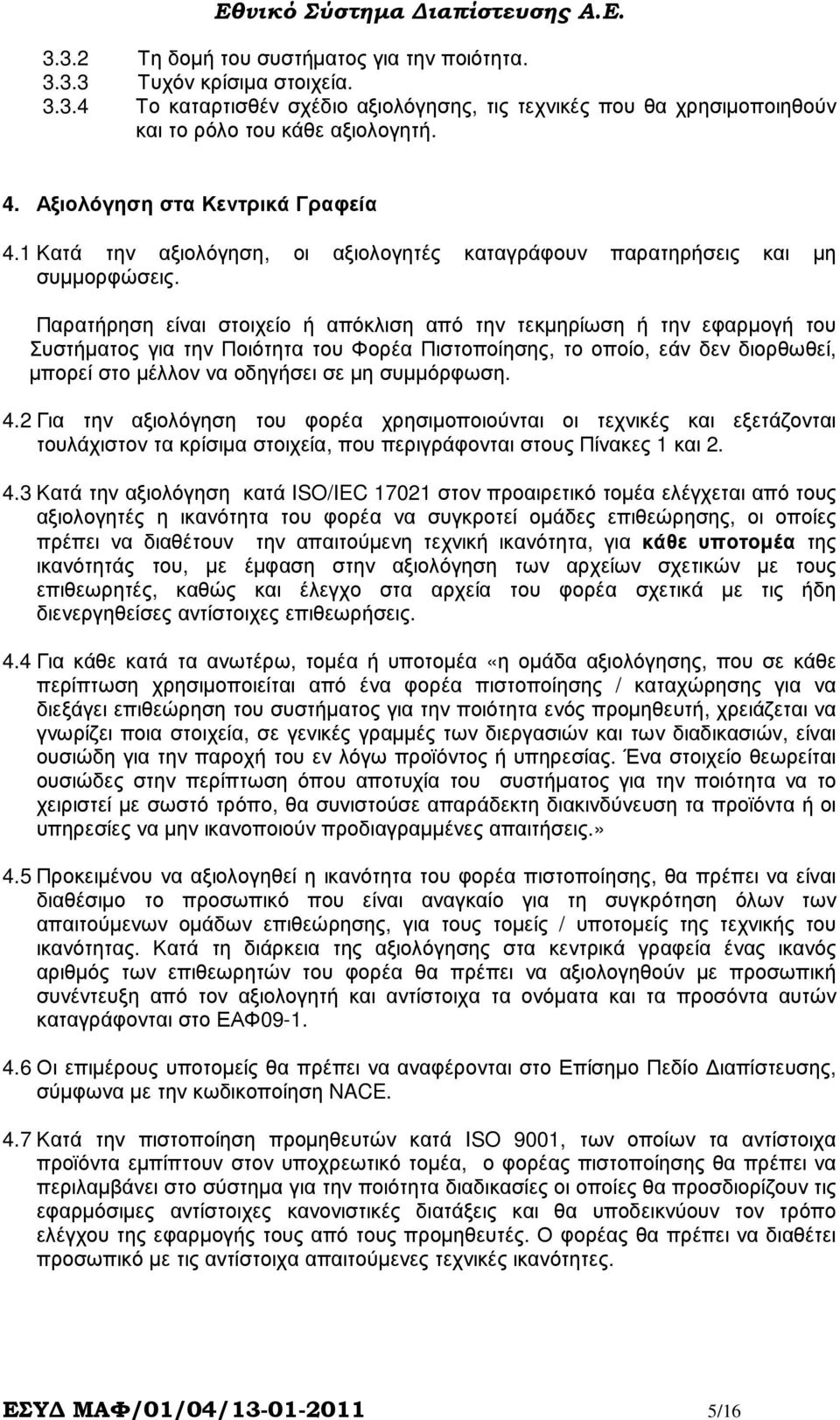 Παρατήρηση είναι στοιχείο ή απόκλιση από την τεκµηρίωση ή την εφαρµογή του Συστήµατος για την Ποιότητα του Φορέα Πιστοποίησης, το οποίο, εάν δεν διορθωθεί, µπορεί στο µέλλον να οδηγήσει σε µη