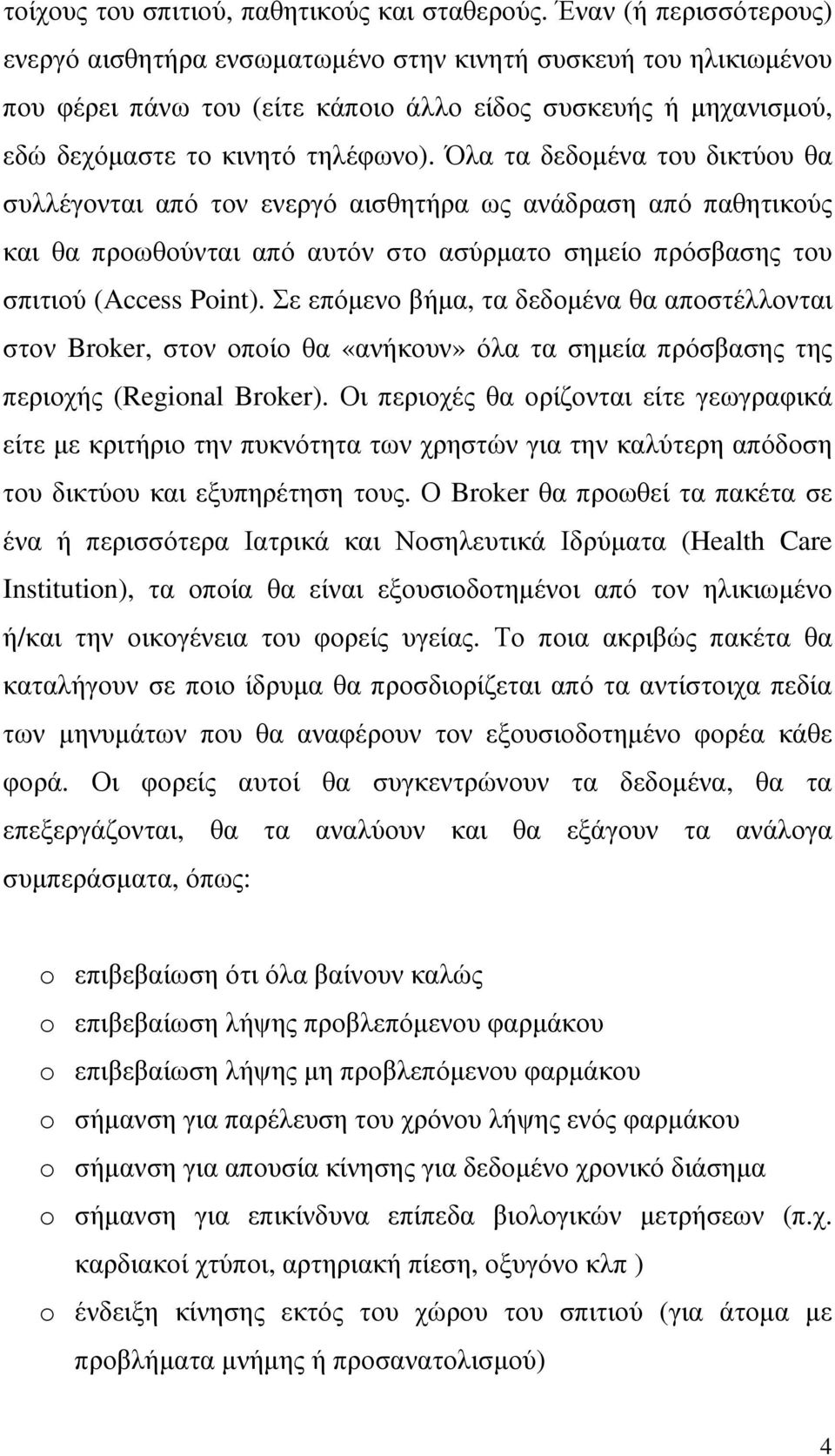 Όλα τα δεδοµένα του δικτύου θα συλλέγονται από τον ενεργό αισθητήρα ως ανάδραση από παθητικούς και θα προωθούνται από αυτόν στο ασύρµατο σηµείο πρόσβασης του σπιτιού (Access Point).