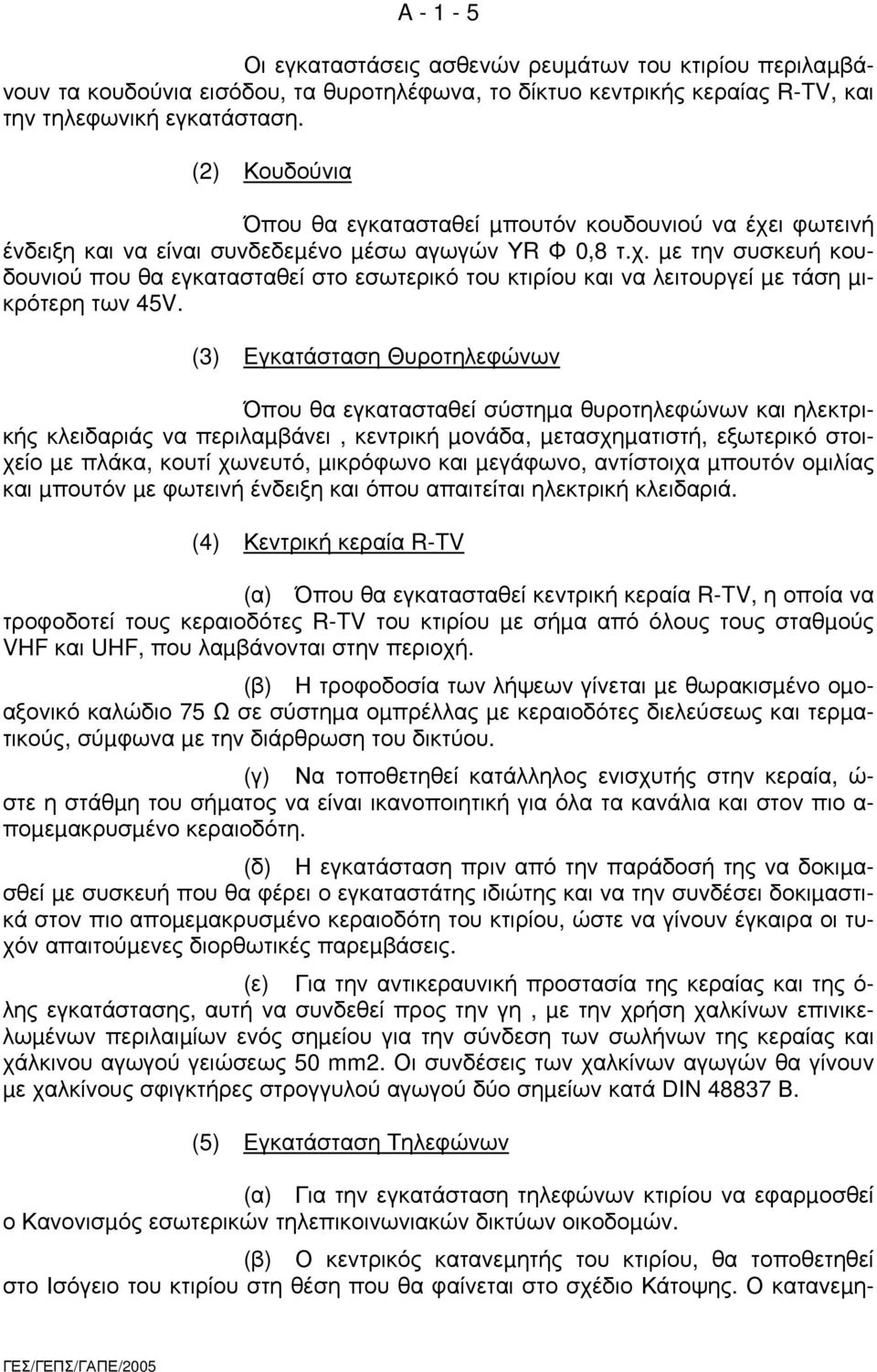 (3) Εγκατάσταση Θυροτηλεφώνων Όπου θα εγκατασταθεί σύστηµα θυροτηλεφώνων και ηλεκτρικής κλειδαριάς να περιλαµβάνει, κεντρική µονάδα, µετασχηµατιστή, εξωτερικό στοιχείο µε πλάκα, κουτί χωνευτό,