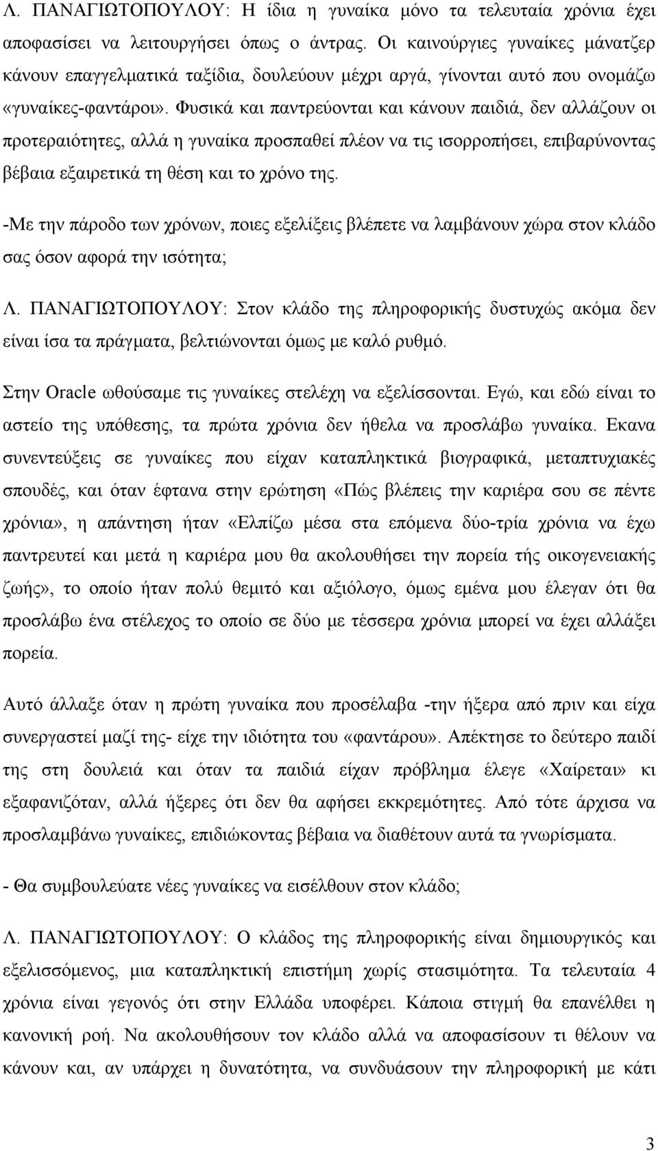 Φυσικά και παντρεύονται και κάνουν παιδιά, δεν αλλάζουν οι προτεραιότητες, αλλά η γυναίκα προσπαθεί πλέον να τις ισορροπήσει, επιβαρύνοντας βέβαια εξαιρετικά τη θέση και το χρόνο της.