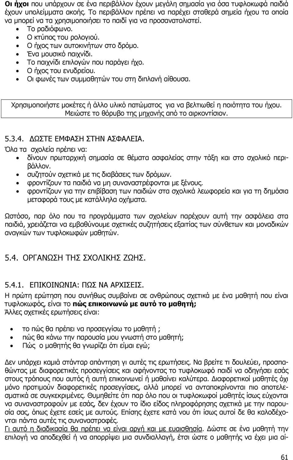 Ένα µουσικό παιχνίδι. Το παιχνίδι επιλογών που παράγει ήχο. Ο ήχος του ενυδρείου. Οι φωνές των συµµαθητών του στη διπλανή αίθουσα.