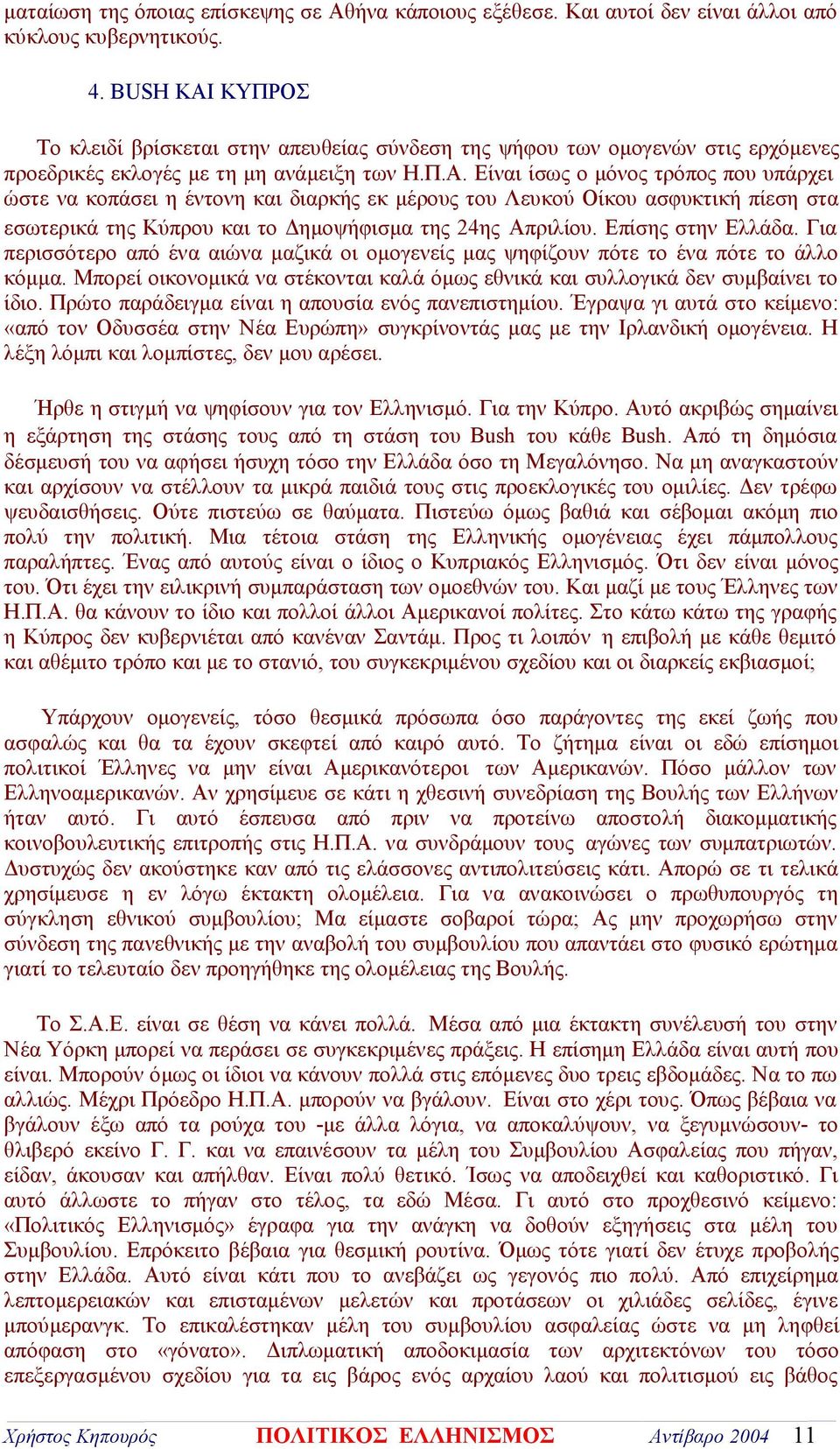 Είναι ίσως ο μόνος τρόπος που υπάρχει ώστε να κοπάσει η έντονη και διαρκής εκ μέρους του Λευκού Οίκου ασφυκτική πίεση στα εσωτερικά της Κύπρου και το Δημοψήφισμα της 24ης Απριλίου. Επίσης στην Ελλάδα.