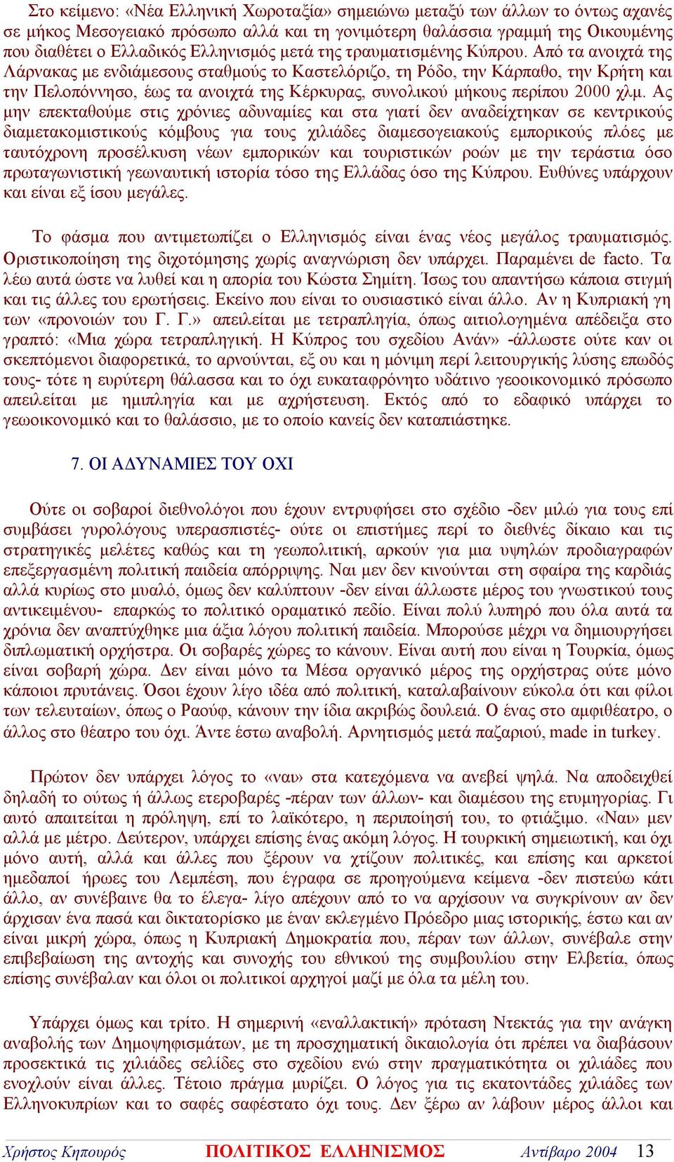 Από τα ανοιχτά της Λάρνακας με ενδιάμεσους σταθμούς το Καστελόριζο, τη Ρόδο, την Κάρπαθο, την Κρήτη και την Πελοπόννησο, έως τα ανοιχτά της Κέρκυρας, συνολικού μήκους περίπου 2000 χλμ.