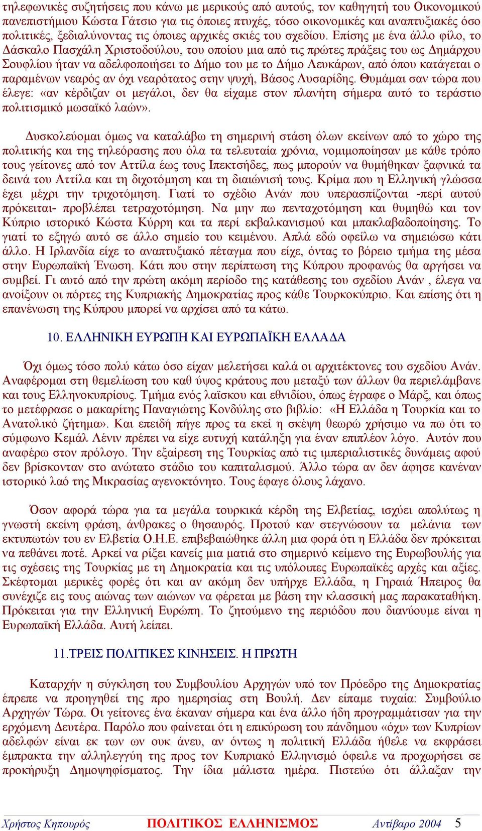 Επίσης με ένα άλλο φίλο, το Δάσκαλο Πασχάλη Χριστοδούλου, του οποίου μια από τις πρώτες πράξεις του ως Δημάρχου Σουφλίου ήταν να αδελφοποιήσει το Δήμο του με το Δήμο Λευκάρων, από όπου κατάγεται ο