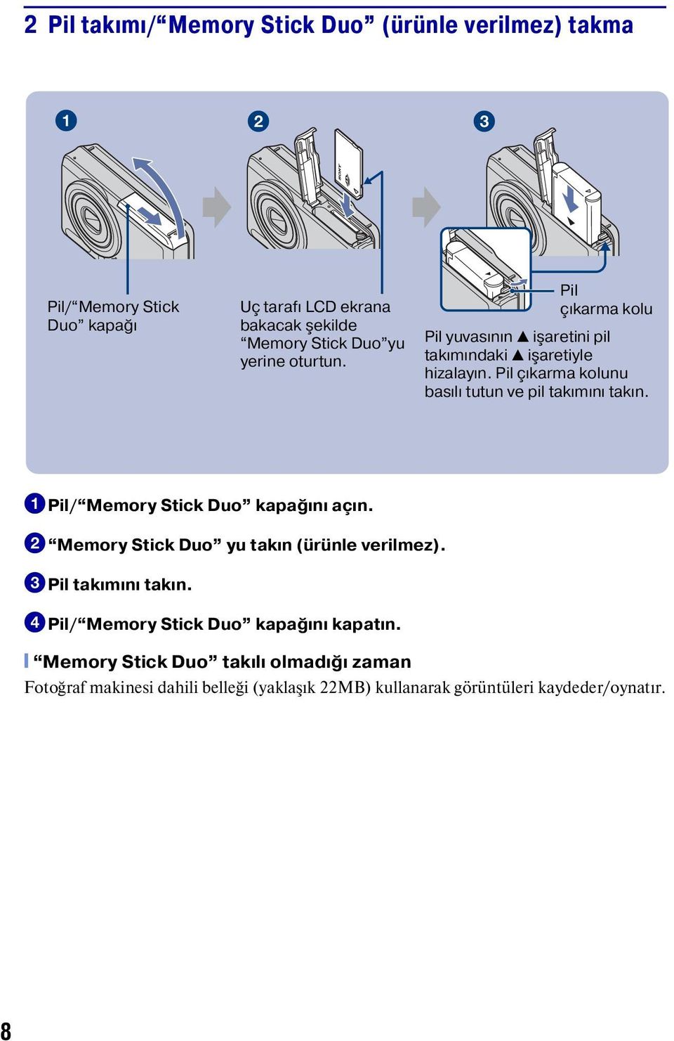 Pil çıkarma kolunu basılı tutun ve pil takımını takın. 1Pil/ Memory Stick Duo kapağını açın. 2 Memory Stick Duo yu takın (ürünle verilmez).