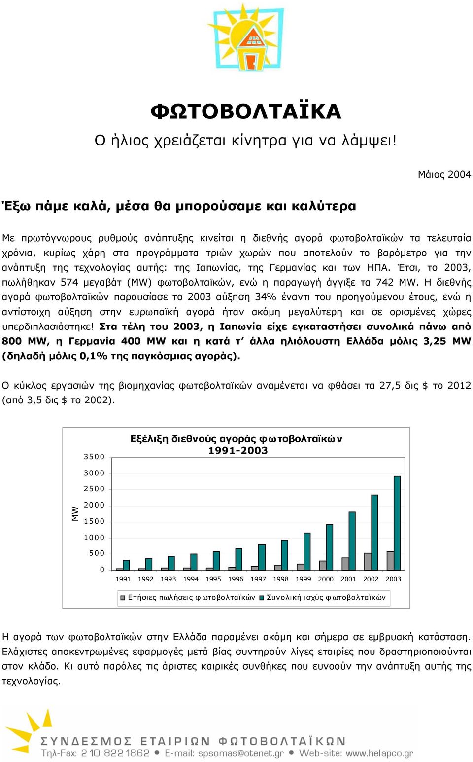 αποτελούν το βαρόµετρο για την ανάπτυξη της τεχνολογίας αυτής: της Ιαπωνίας, της Γερµανίας και των ΗΠΑ. Έτσι, το 2003, πωλήθηκαν 574 µεγαβάτ (MW) φωτοβολταϊκών, ενώ η παραγωγή άγγιξε τα 742 MW.