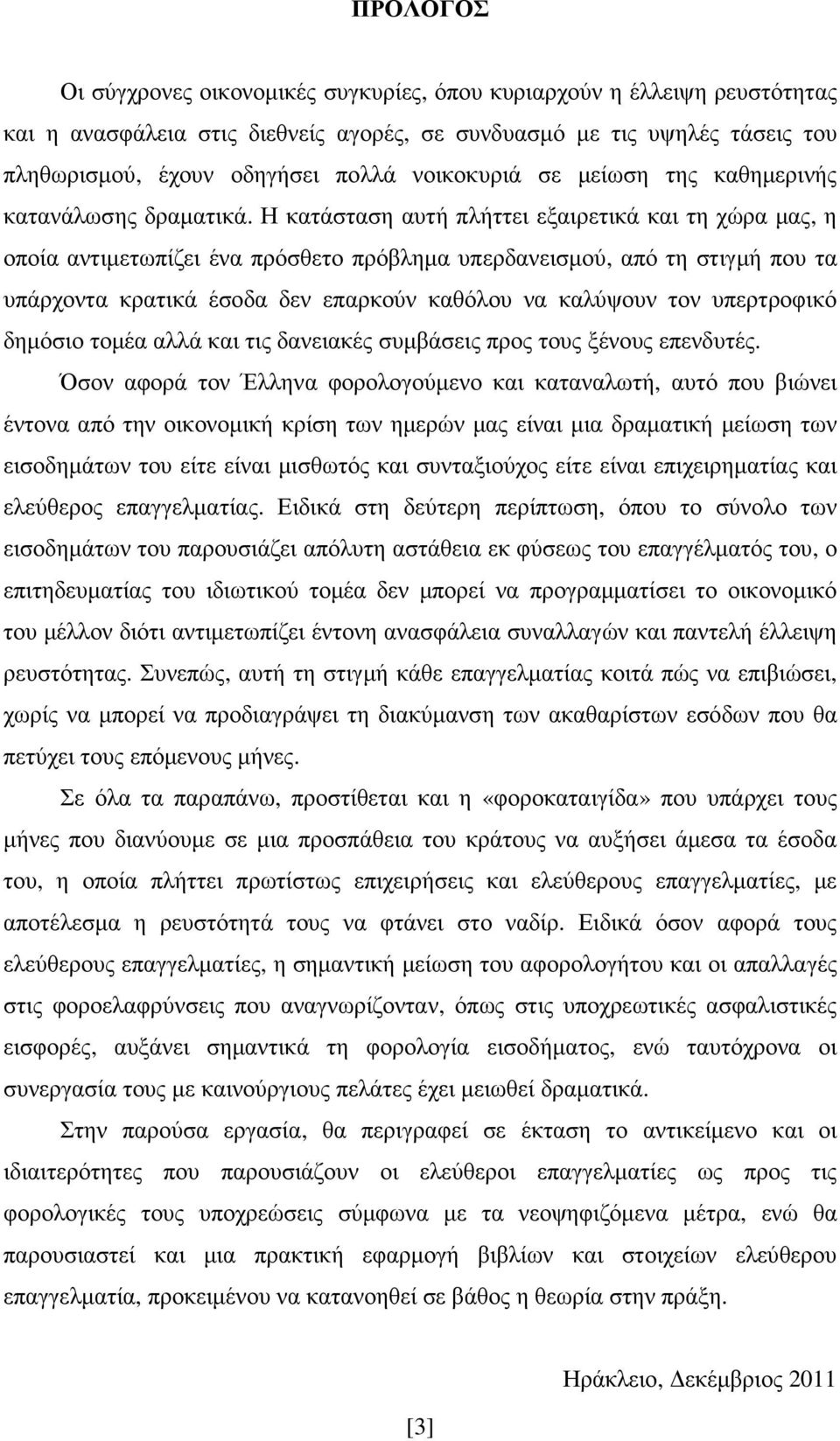 Η κατάσταση αυτή πλήττει εξαιρετικά και τη χώρα µας, η οποία αντιµετωπίζει ένα πρόσθετο πρόβληµα υπερδανεισµού, από τη στιγµή που τα υπάρχοντα κρατικά έσοδα δεν επαρκούν καθόλου να καλύψουν τον