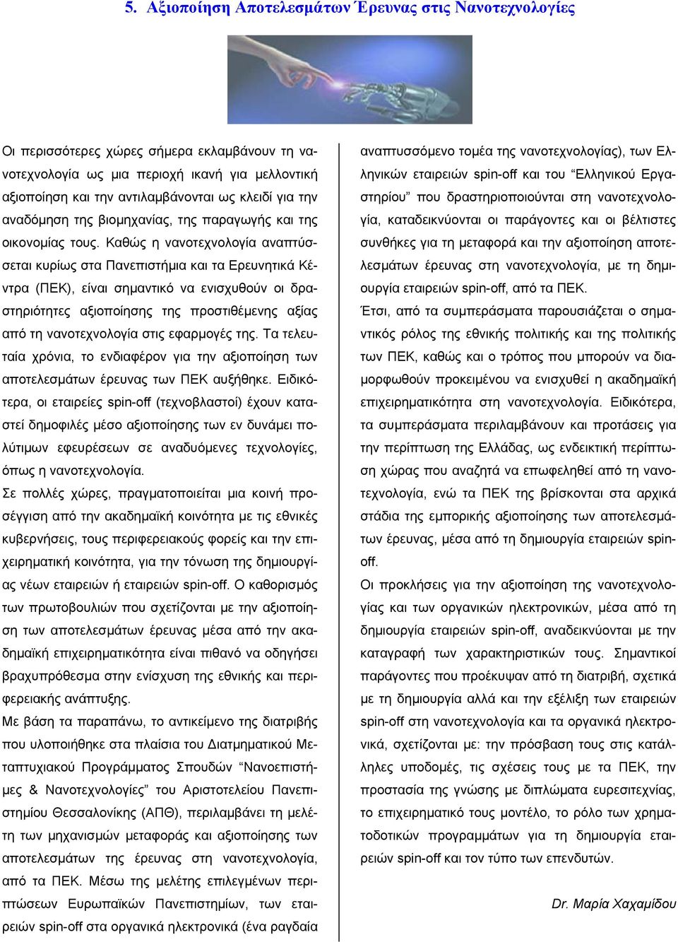 Καθώς η νανοτεχνολογία αναπτύσσεται κυρίως στα Πανεπιστήμια και τα Ερευνητικά Κέντρα (ΠΕΚ), είναι σημαντικό να ενισχυθούν οι δραστηριότητες αξιοποίησης της προστιθέμενης αξίας από τη νανοτεχνολογία