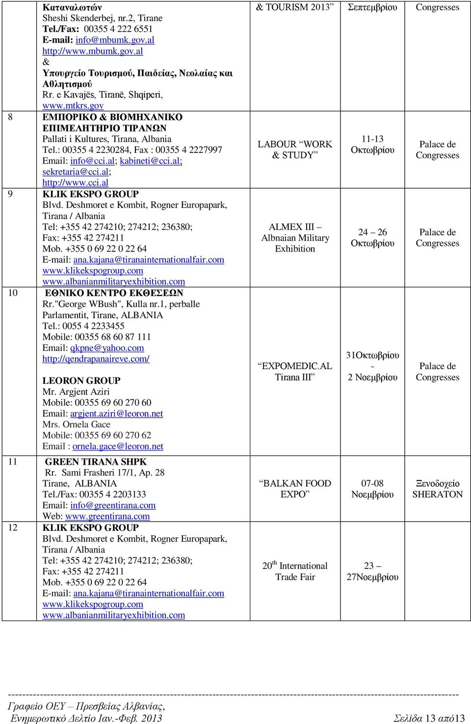 al; kabineti@cci.al; sekretaria@cci.al; http://www.cci.al 9 KLIK EKSPO GROUP Blvd. Deshmoret e Kombit, Rogner Europapark, Tirana / Albania Tel: +355 42 274210; 274212; 236380; Fax: +355 42 274211 Mob.