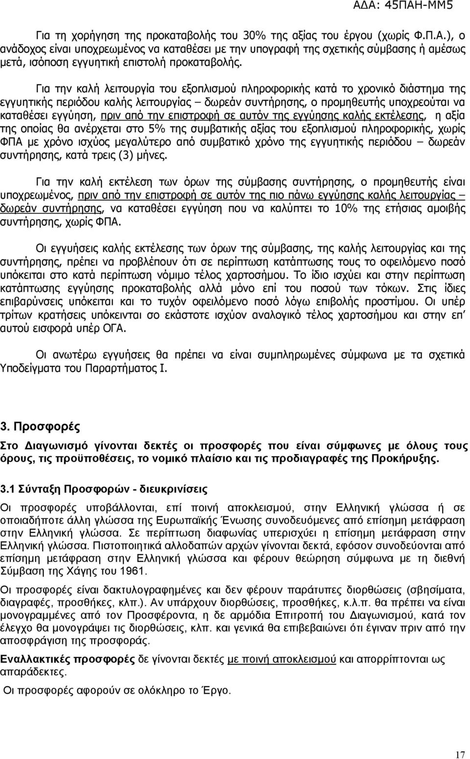 Για την καλή λειτουργία του εξοπλισμού πληροφορικής κατά το χρονικό διάστημα της εγγυητικής περιόδου καλής λειτουργίας δωρεάν συντήρησης, ο προμηθευτής υποχρεούται να καταθέσει εγγύηση, πριν από την