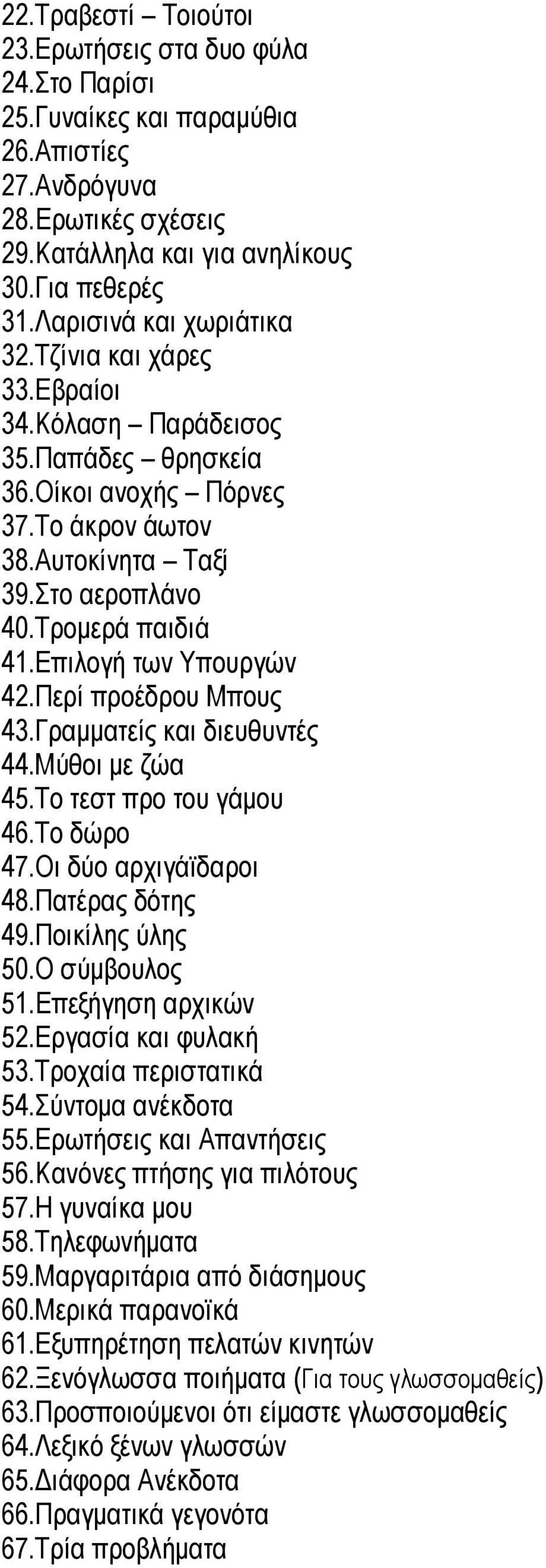 Δπηινγή ησλ Τπνπξγψλ 42.Πεξί πξνέδξνπ Μπνπο 43.Γξακκαηείο θαη δηεπζπληέο 44.Μχζνη κε δψα 45.Σν ηεζη πξν ηνπ γάκνπ 46.Σν δψξν 47.Οη δχν αξρηγάτδαξνη 48.Παηέξαο δφηεο 49.Πνηθίιεο χιεο 50.Ο ζχκβνπινο 51.