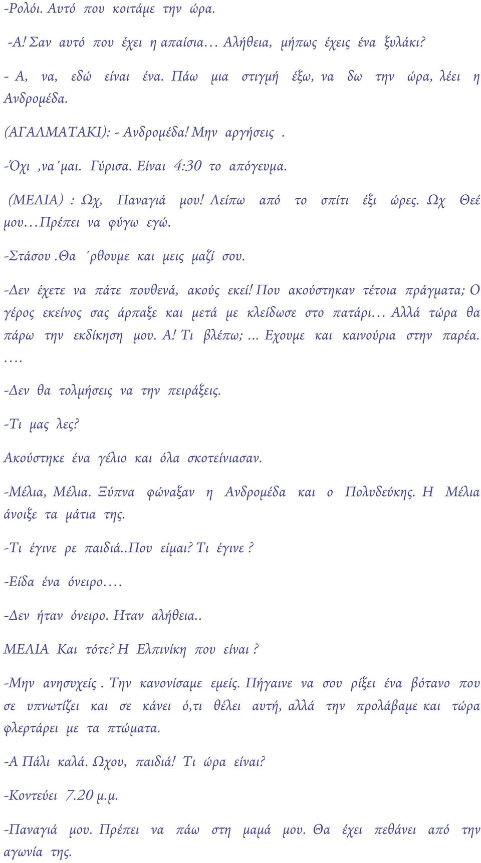 Θα ρθουμε και μεις μαζί σου. -Δεν έχετε να πάτε πουθενά, ακούς εκεί! Που ακούστηκαν τέτοια πράγματα; Ο γέρος εκείνος σας άρπαξε και μετά με κλείδωσε στο πατάρι Αλλά τώρα θα πάρω την εκδίκηση μου. Α! Τι βλέπω;.