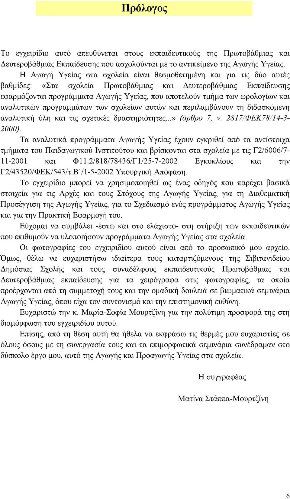 ωρολογίων και αναλυτικών προγραµµάτων των σχολείων αυτών και περιλαµβάνουν τη διδασκόµενη αναλυτική ύλη και τις σχετικές δραστηριότητες...» (άρθρο 7, ν. 2817/ΦΕΚ78/14-3- 2000).