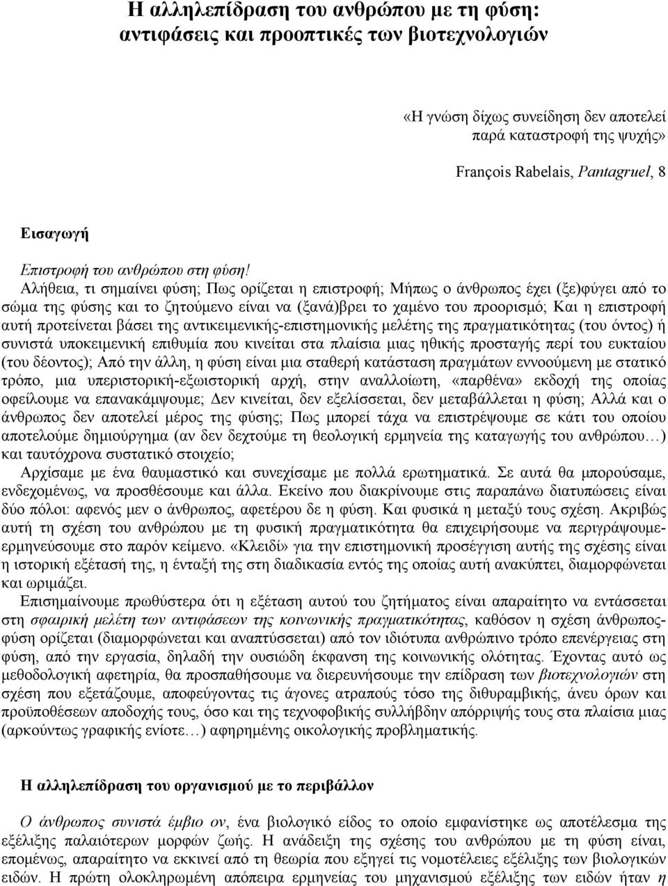 Αλήθεια, τι σηµαίνει φύση; Πως ορίζεται η επιστροφή; Μήπως ο άνθρωπος έχει (ξε)φύγει από το σώµα της φύσης και το ζητούµενο είναι να (ξανά)βρει το χαµένο του προορισµό; Και η επιστροφή αυτή