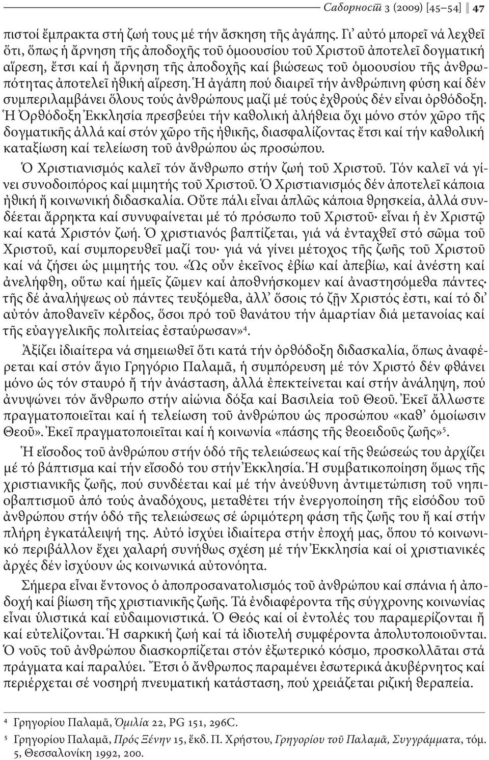 αἵρεση. Ἡ ἀγάπη πού διαιρεῖ τήν ἀνϑρώπινη φύση καί δέν συμπεριλαμβάνει ὅλους τούς ἀνϑρώπους μαζί μέ τούς ἐχϑρούς δέν εἶναι ὀρϑόδοξη.