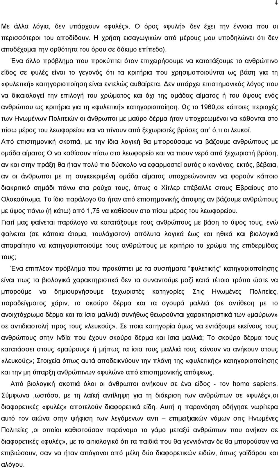 Ένα άλλο πρόβλημα που προκύπτει όταν επιχειρήσουμε να κατατάξουμε το ανθρώπινο είδος σε φυλές είναι το γεγονός ότι τα κριτήρια που χρησιμοποιούνται ως βάση για τη «φυλετική» κατηγοριοποίηση είναι