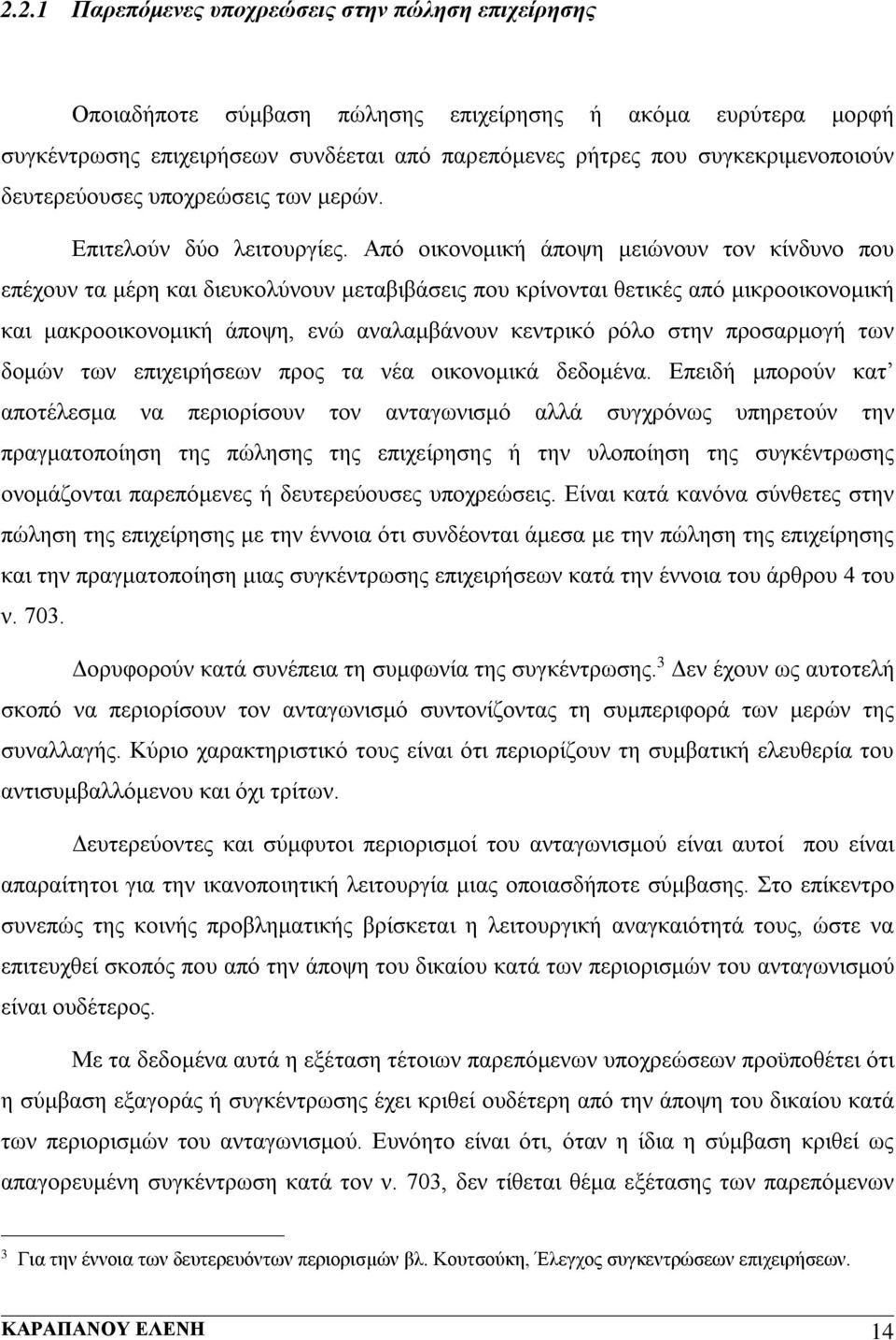 Από οικονομική άποψη μειώνουν τον κίνδυνο που επέχουν τα μέρη και διευκολύνουν μεταβιβάσεις που κρίνονται θετικές από μικροοικονομική και μακροοικονομική άποψη, ενώ αναλαμβάνουν κεντρικό ρόλο στην