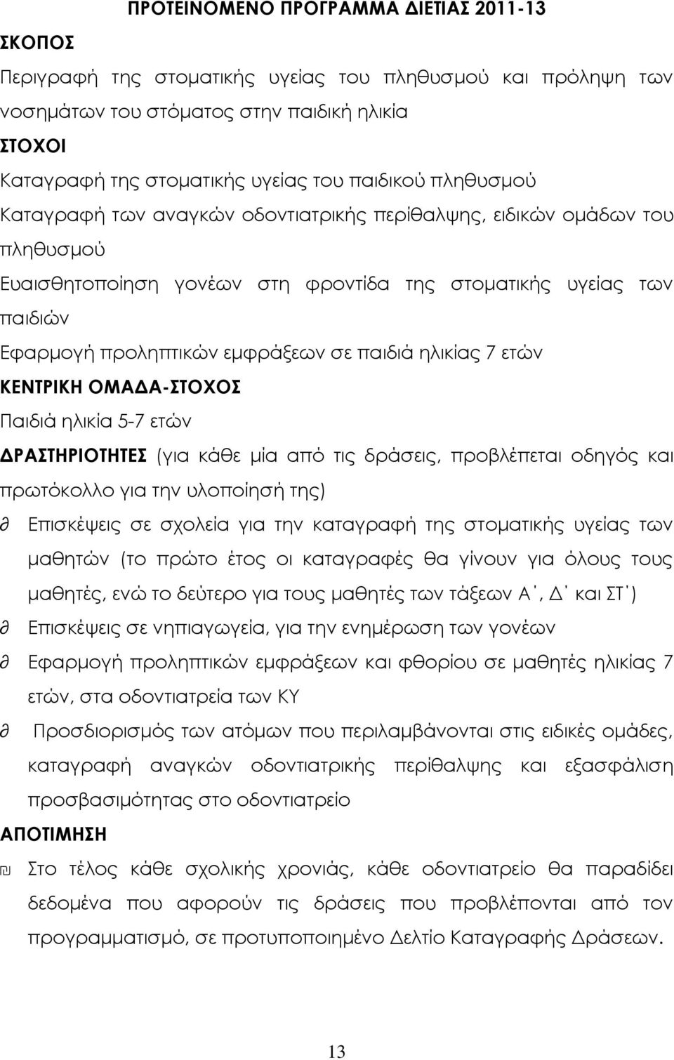 ηλικίας 7 ετών ΚΕΝΣΡΙΚΗ ΟΜΑΔΑ-ΣΟΦΟ Παιδιά ηλικία 5-7 ετών ΔΡΑΣΗΡΙΟΣΗΣΕ (για κάθε μία από τις δράσεις, προβλέπεται οδηγός και πρωτόκολλο για την υλοποίησή της) Επισκέψεις σε σχολεία για την καταγραφή