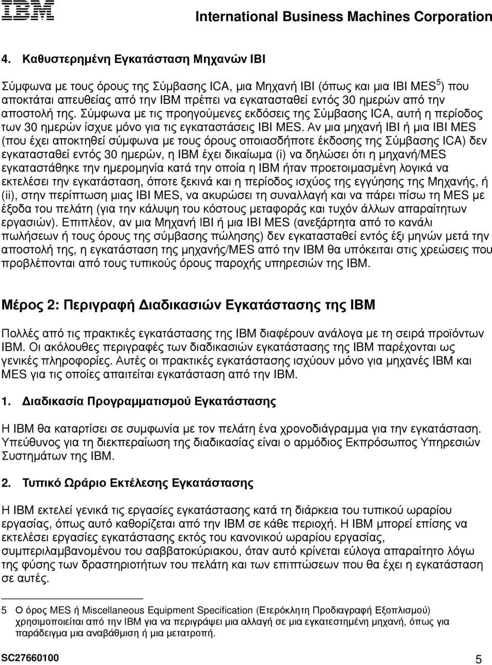 Αν µια µηχανή IBI ή µια IBI MES (που έχει αποκτηθεί σύµφωνα µε τους όρους οποιασδήποτε έκδοσης της Σύµβασης ICA) δεν εγκατασταθεί εντός 30 ηµερών, η IBM έχει δικαίωµα (i) να δηλώσει ότι η µηχανή/mes