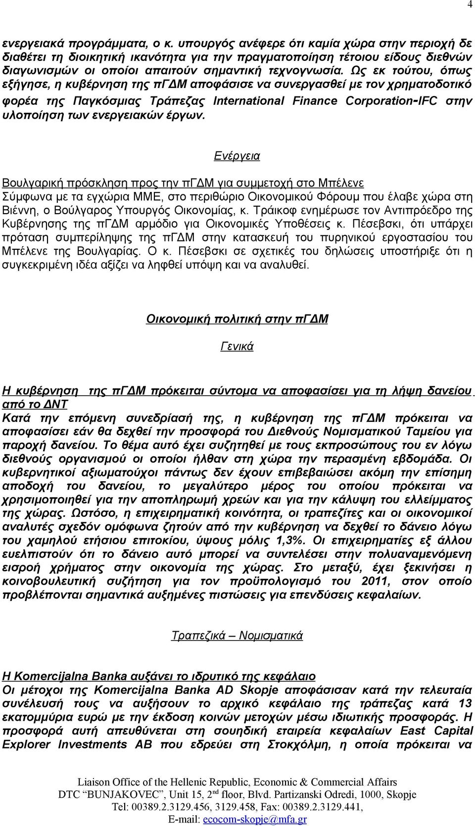 Ως εκ τούτου, όπως εξήγησε, η κυβέρνηση της πγδμ αποφάσισε να συνεργασθεί με τον χρηματοδοτικό φορέα της Παγκόσμιας Τράπεζας International Finance Corporation-IFC στην υλοποίηση των ενεργειακών έργων.