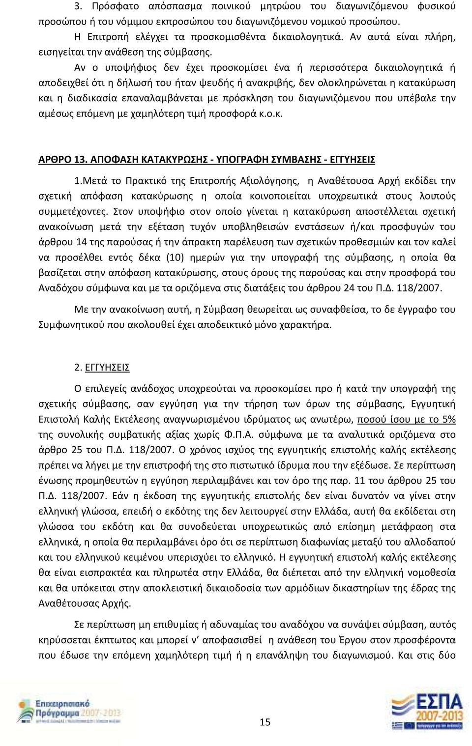 Αν ο υποψήφιος δεν έχει προσκομίσει ένα ή περισσότερα δικαιολογητικά ή αποδειχθεί ότι η δήλωσή του ήταν ψευδής ή ανακριβής, δεν ολοκληρώνεται η κατακύρωση και η διαδικασία επαναλαμβάνεται με