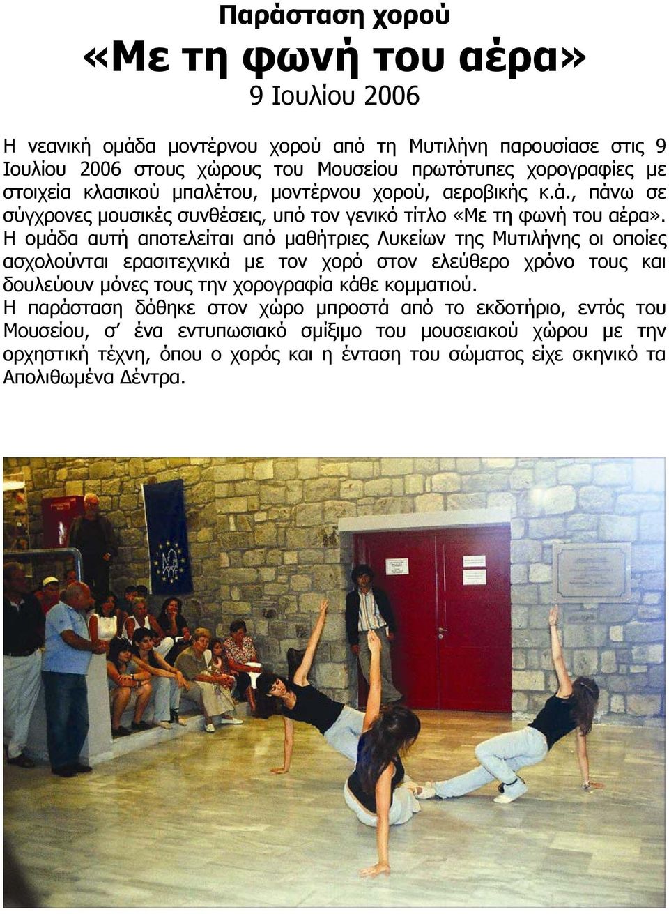 Η οµάδα αυτή αποτελείται από µαθήτριες Λυκείων της Μυτιλήνης οι οποίες ασχολούνται ερασιτεχνικά µε τον χορό στον ελεύθερο χρόνο τους και δουλεύουν µόνες τους την χορογραφία κάθε
