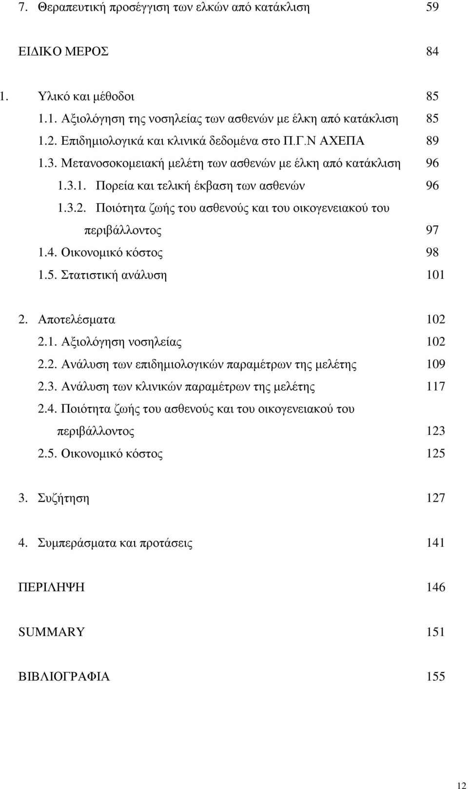 Πνηφηεηα δσήο ηνπ αζζελνχο θαη ηνπ νηθνγελεηαθνχ ηνπ πεξηβάιινληνο 97 1.4. Οηθνλνκηθφ θφζηνο 98 1.5. ηαηηζηηθή αλάιπζε 101 2. Απνηειέζκαηα 102 2.1. Αμηνιφγεζε λνζειείαο 102 2.2. Αλάιπζε ησλ επηδεκηνινγηθψλ παξακέηξσλ ηεο κειέηεο 109 2.