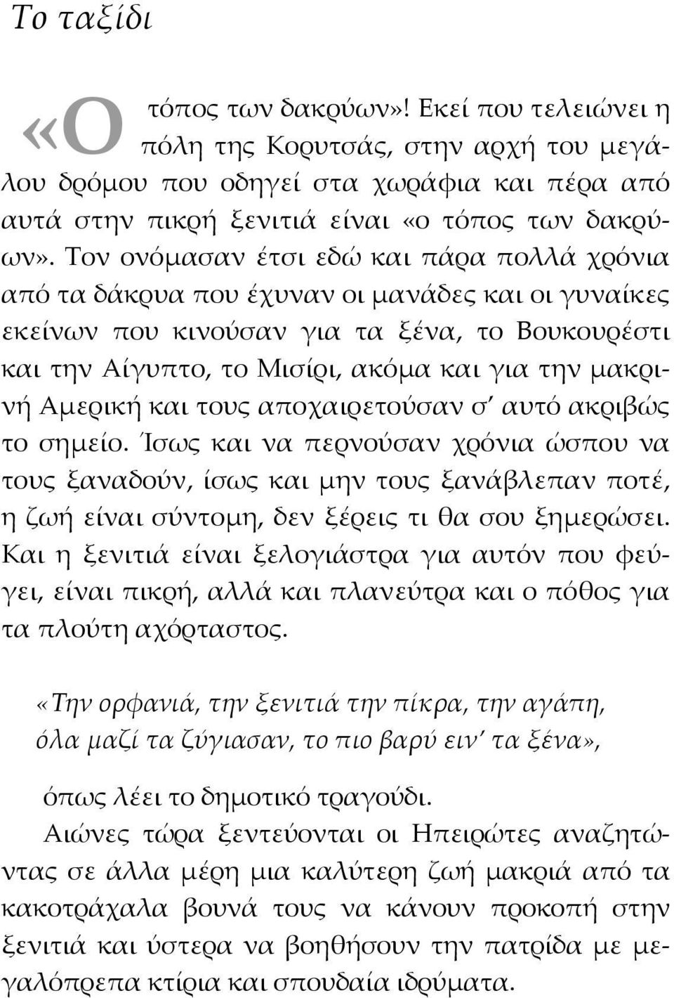 Τον ονόµασαν έτσι εδώ και πάρα πολλά χρόνια από τα δάκρυα που έχυναν οι µανάδες και οι γυναίκες εκείνων που κινούσαν για τα ξένα, το Βουκουρέστι και την Αίγυπτο, το Μισίρι, ακόµα και για την µακρινή