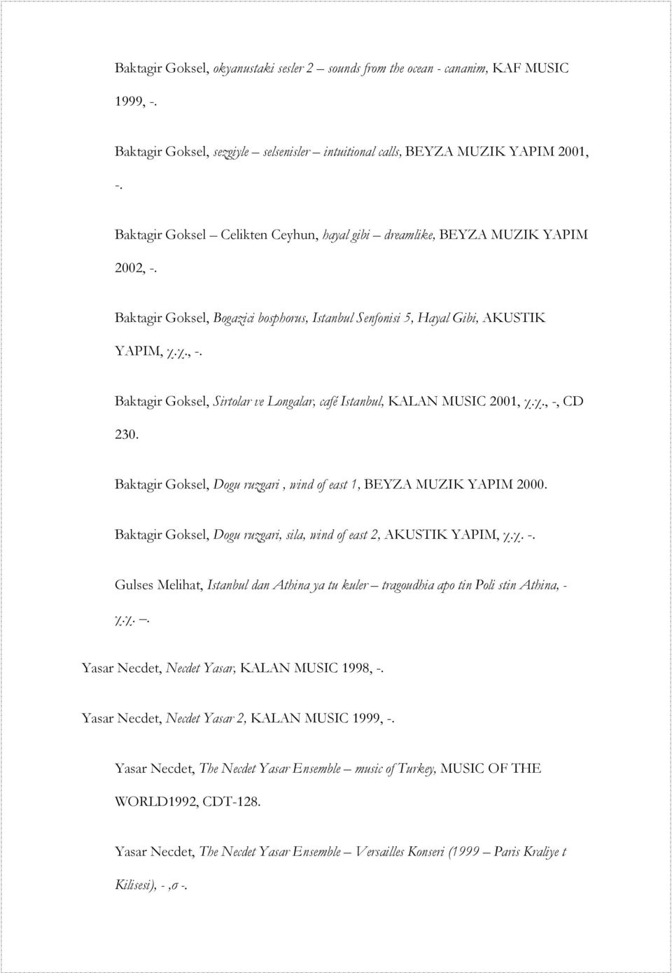 χ., -, CD 230. Baktagir Goksel, Dogu ruzgari, wind of east 1, BEYZA MUZIK YAPIM 2000. Baktagir Goksel, Dogu ruzgari, sila, wind of east 2, AKUSTIK YAPIM, χ.χ. -. Gulses Melihat, Istanbul dan Athina ya tu kuler tragoudhia apo tin Poli stin Athina, - χ.