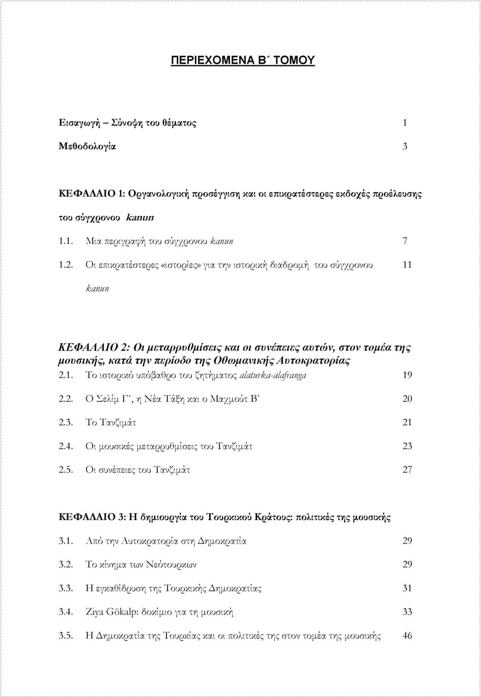 Αυτοκρατορίας 2.1. Το ιστορικό υπόβαθρο του ζητήµατος alaturka-alafranga 19 2.2. Ο Σελίµ Γ, η Νέα Τάξη και ο Μαχµούτ Β 20 2.3. Το Τανζιµάτ 21 2.4. Οι µουσικές µεταρρυθµίσεις του Τανζιµάτ 23 2.5.